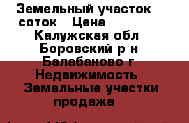 Земельный участок 10 соток › Цена ­ 400 000 - Калужская обл., Боровский р-н, Балабаново г. Недвижимость » Земельные участки продажа   